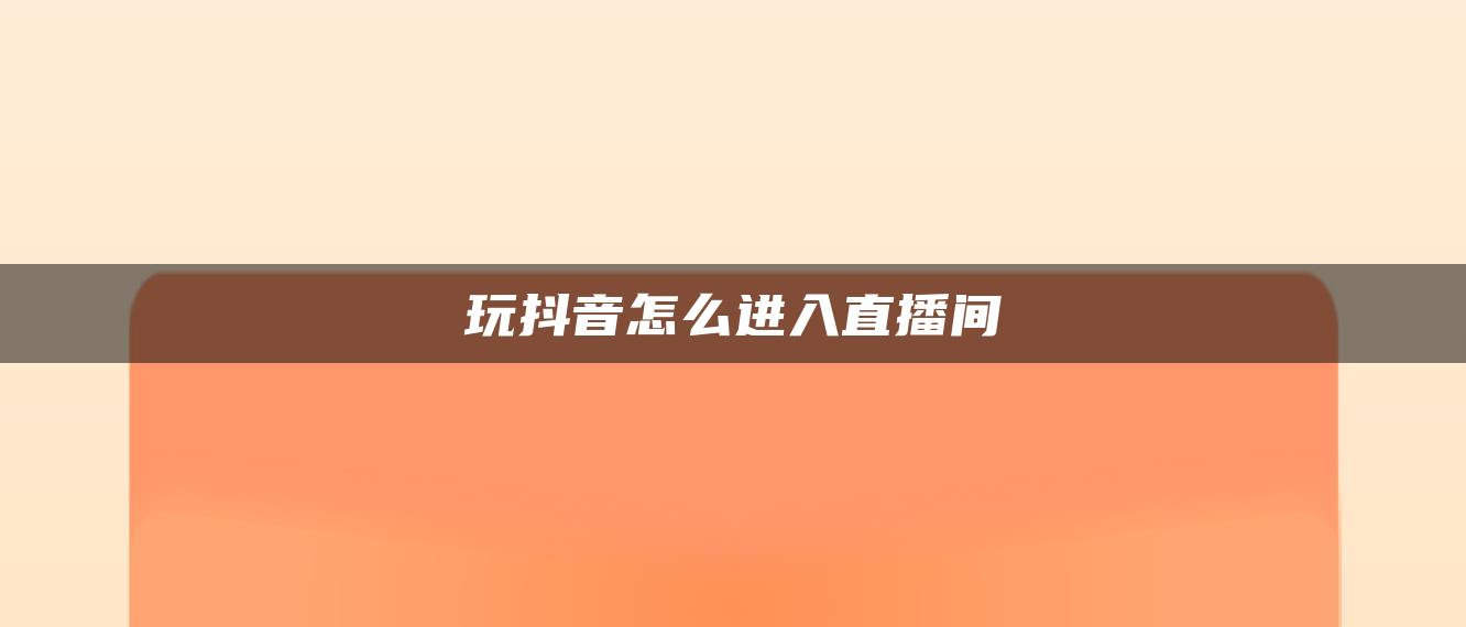 玩抖音怎么进入直播间