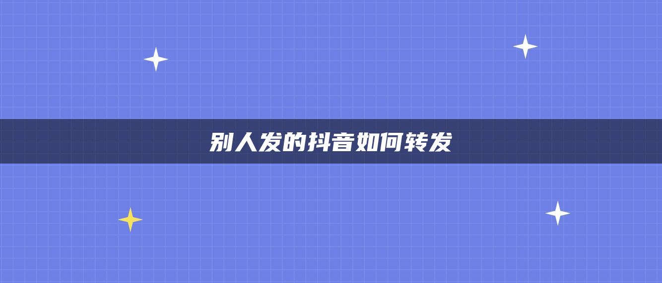 别人发的抖音如何转发