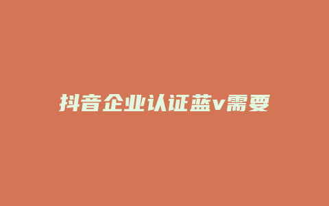 抖音企业认证蓝v需要什么材料