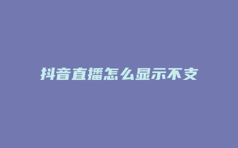 抖音直播怎么显示不支持