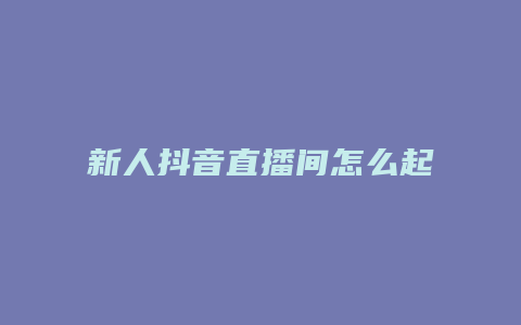 新人抖音直播间怎么起