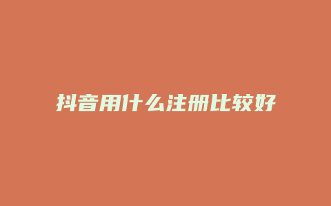 抖音用什么注册比较好