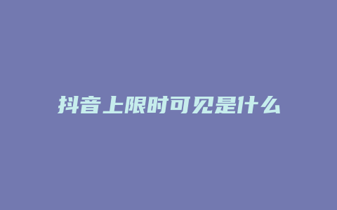 抖音上限时可见是什么