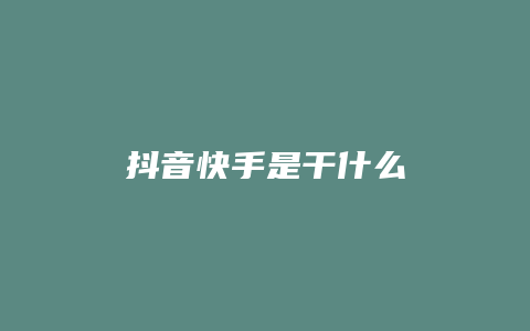 抖音快手是干什么