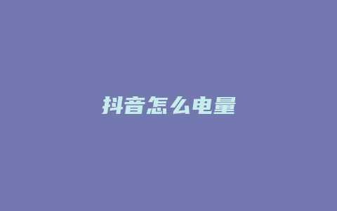 抖音怎么电量