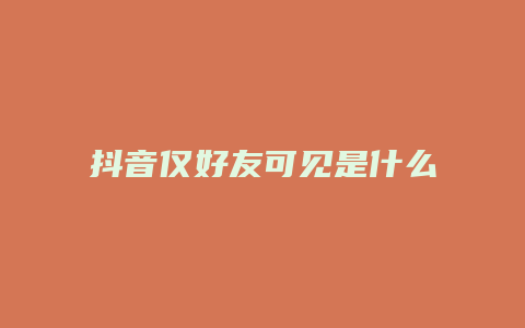 抖音仅好友可见是什么意思