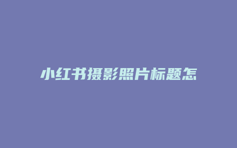 小红书摄影照片标题怎么取