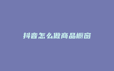 抖音怎么做商品橱窗