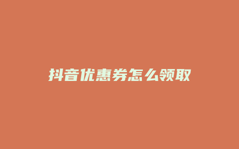 抖音优惠券怎么领取