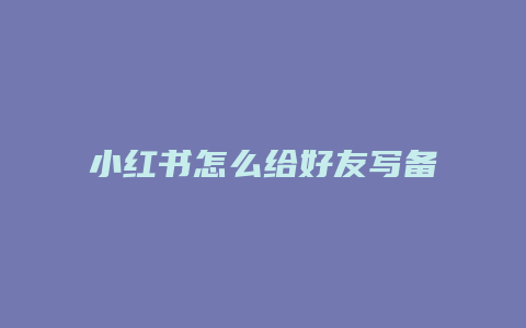 小红书怎么给好友写备注