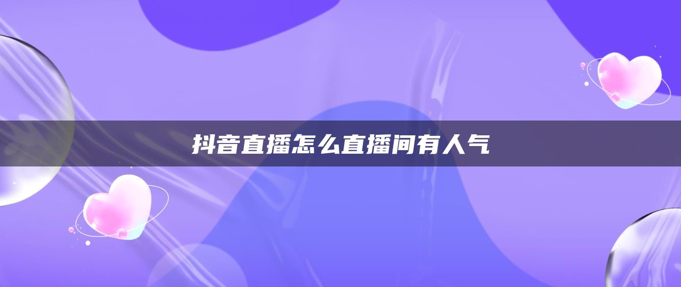 抖音直播怎么直播间有人气