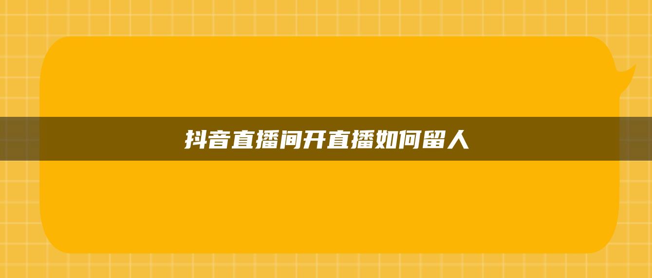 抖音直播间开直播如何留人