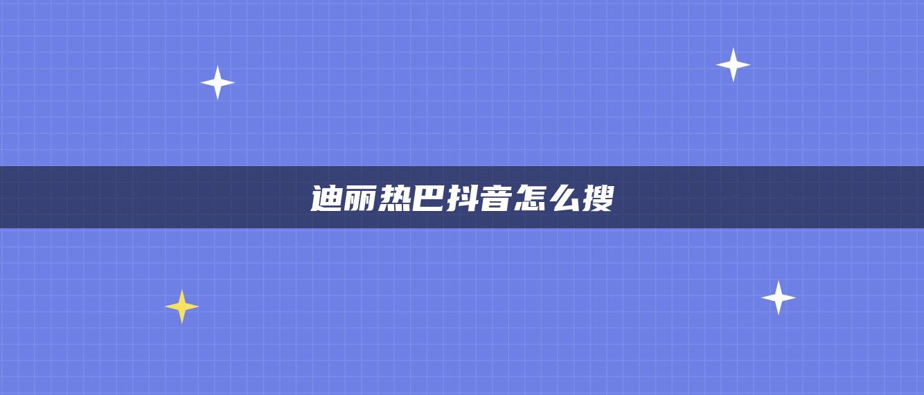 迪丽热巴抖音怎么搜