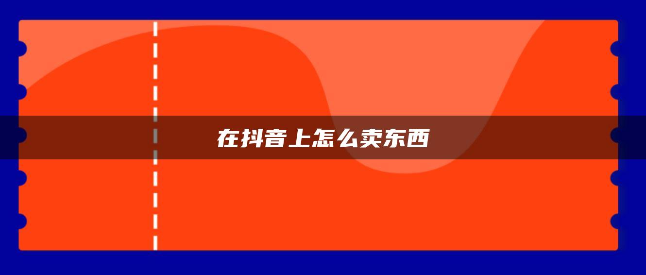 在抖音上怎么卖东西