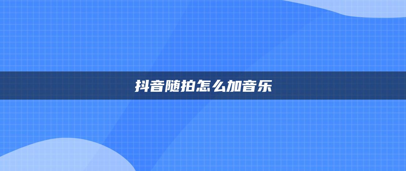 抖音随拍怎么加音乐