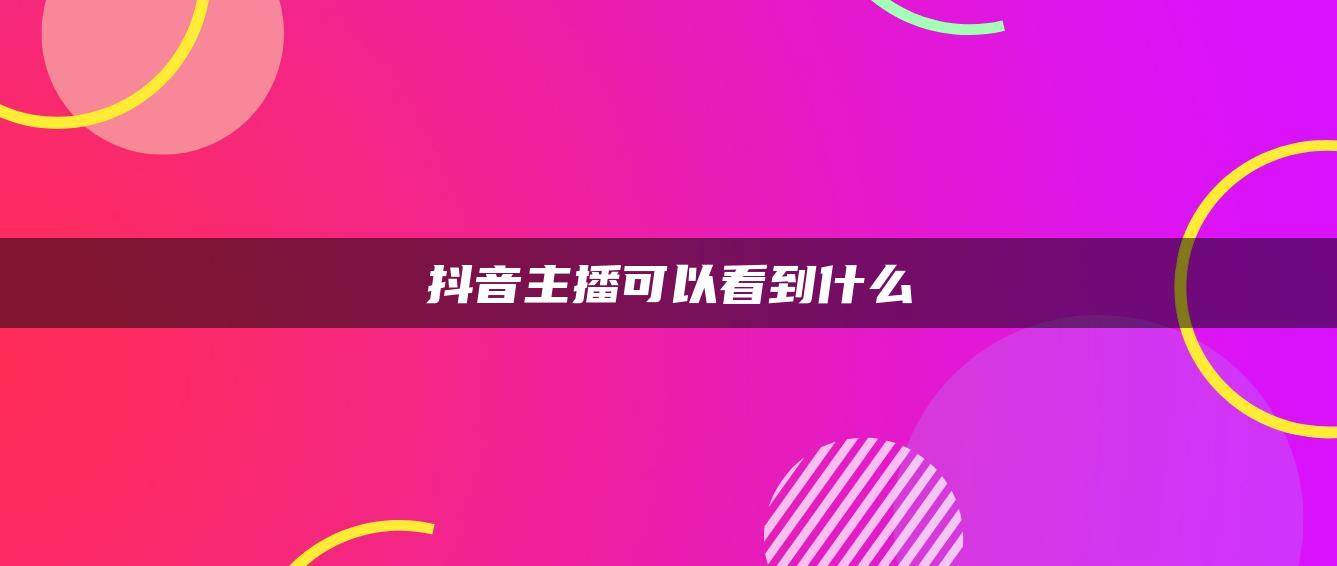 抖音主播可以看到什么