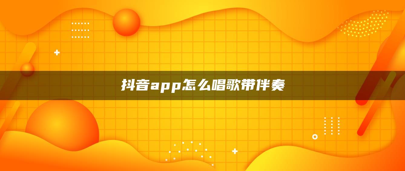 抖音app怎么唱歌带伴奏