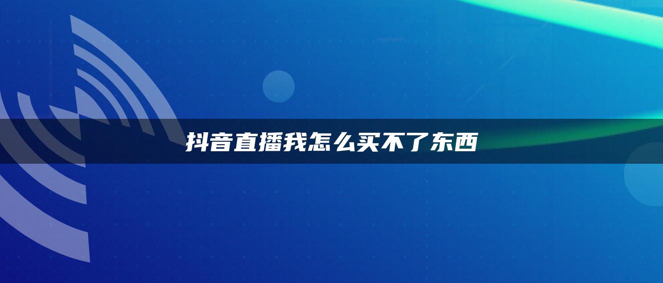 抖音直播我怎么买不了东西