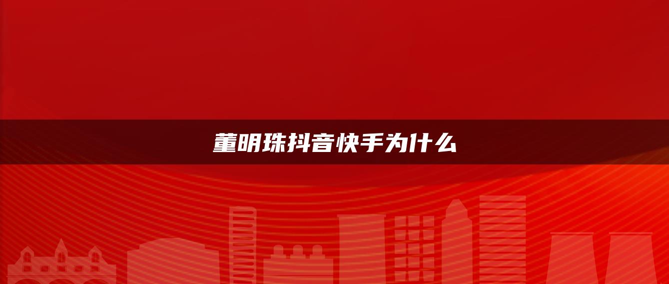 董明珠抖音快手为什么