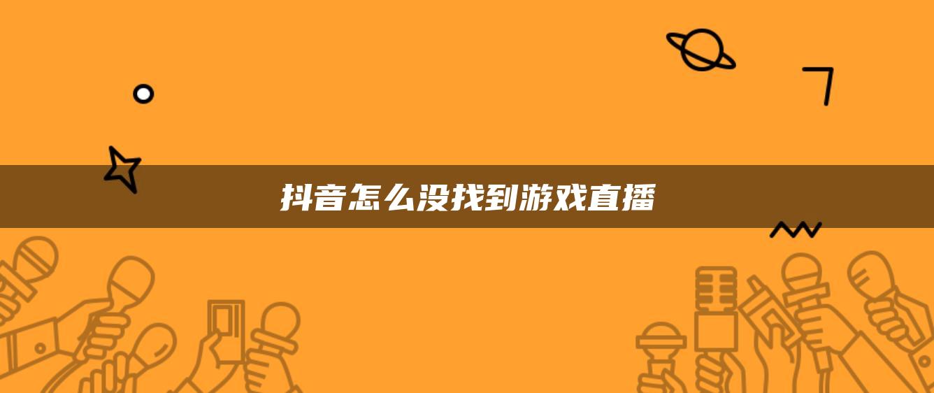 抖音怎么没找到游戏直播