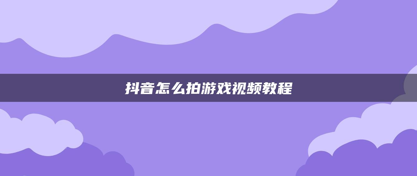 抖音怎么拍游戏视频教程