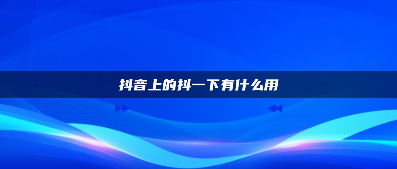 抖音上的抖一下有什么用