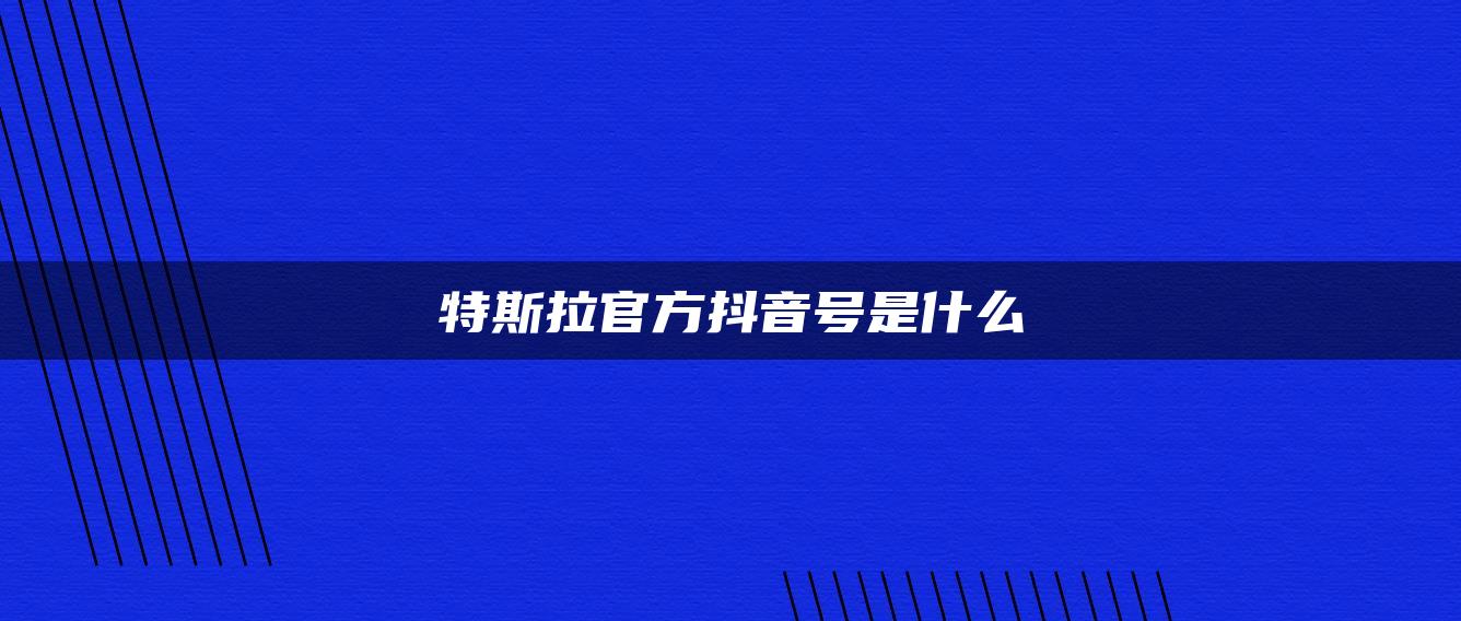 特斯拉官方抖音号是什么