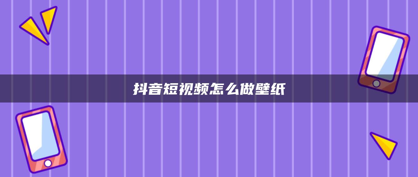 抖音短视频怎么做壁纸