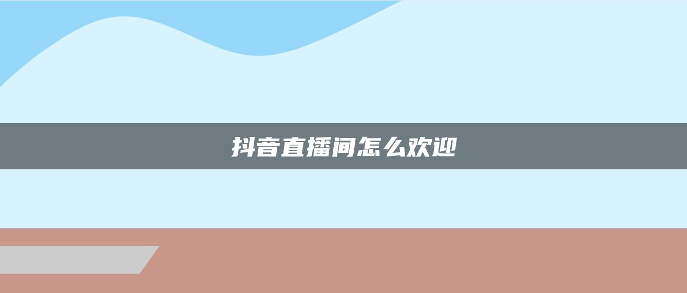 抖音直播间怎么欢迎