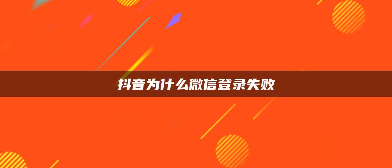 抖音为什么微信登录失败