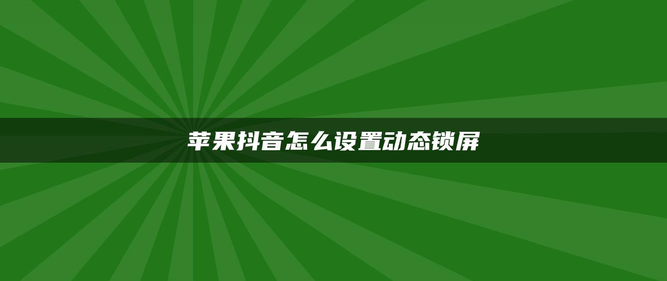 苹果抖音怎么设置动态锁屏