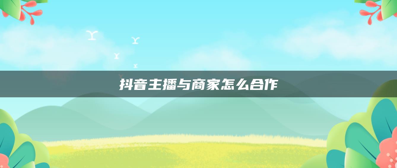 抖音主播与商家怎么合作