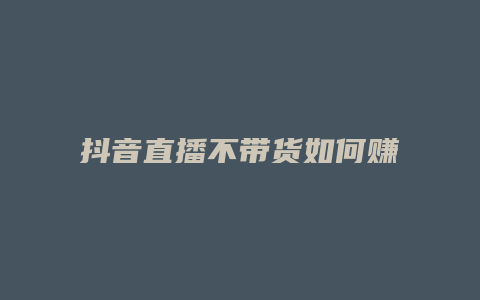 抖音直播不带货如何赚钱