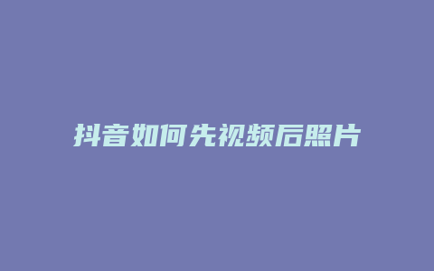 抖音如何先视频后照片