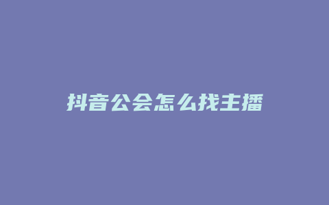 抖音公会怎么找主播