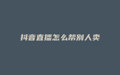 抖音直播怎么帮别人卖货