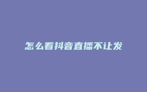 怎么看抖音直播不让发现