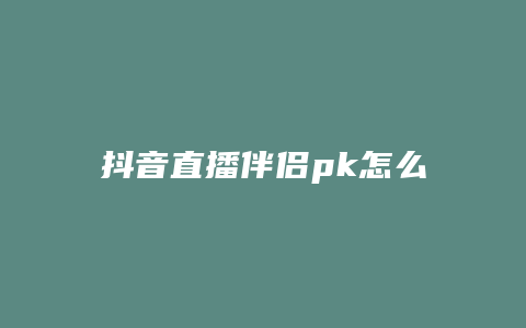 抖音直播伴侣pk怎么操作