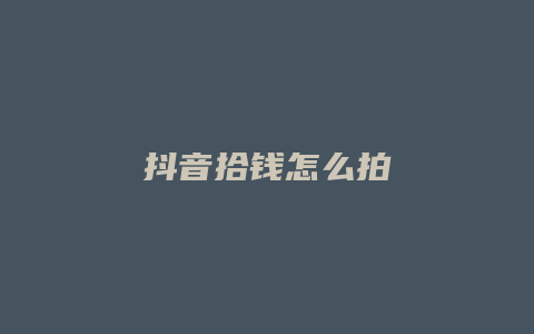 抖音拾钱怎么拍