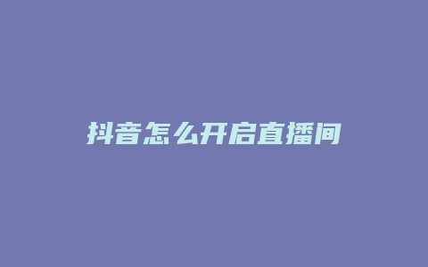 抖音怎么开启直播间