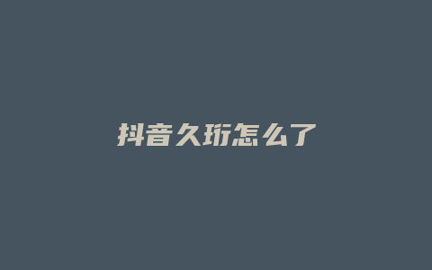 抖音久珩怎么了