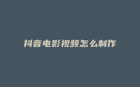 抖音电影视频怎么制作