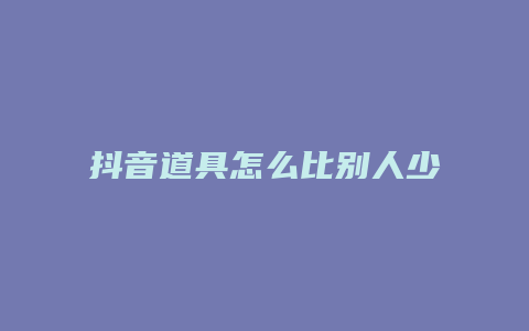 抖音道具怎么比别人少