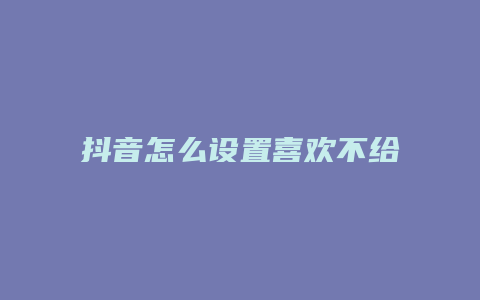 抖音怎么设置喜欢不给别人看