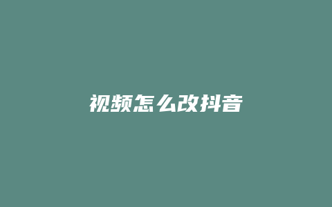 视频怎么改抖音