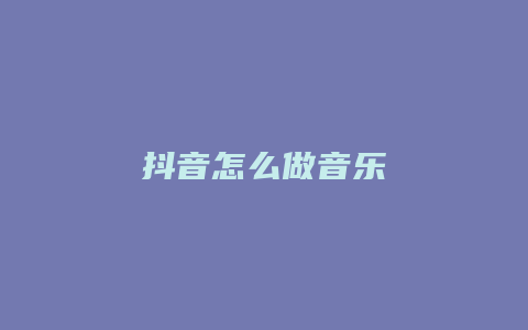 抖音怎么做音乐