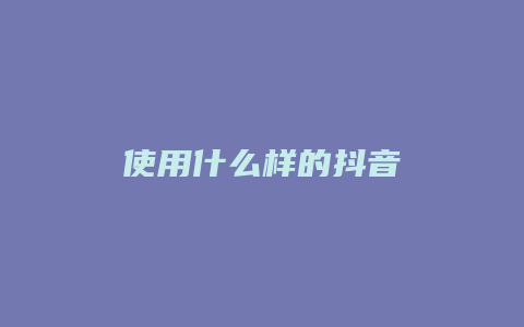 使用什么样的抖音