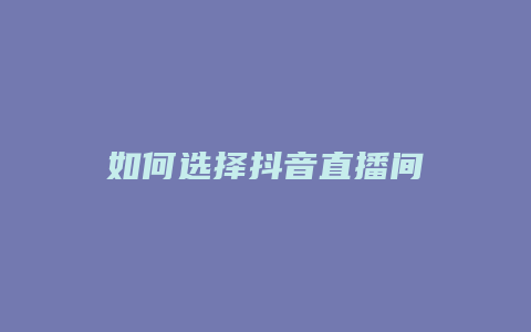 如何选择抖音直播间