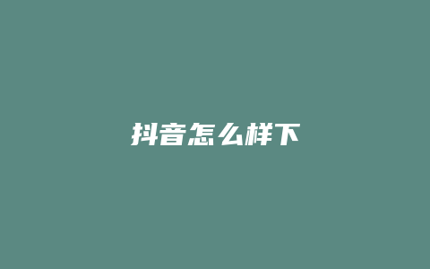 抖音怎么样下