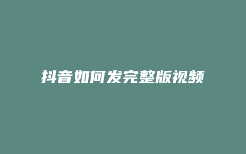 抖音如何发完整版视频